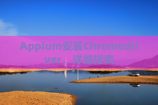 Appium安装Chromedriver，详细指南